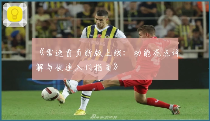 《雷速首页新版上线：功能亮点详解与快速入门指南》