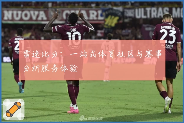 雷速比分：一站式体育社区与赛事分析服务体验