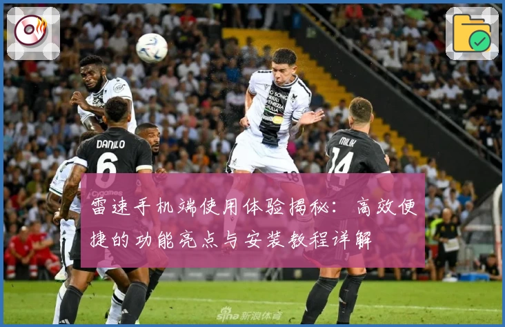 雷速手机端使用体验揭秘：高效便捷的功能亮点与安装教程详解