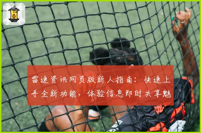 雷速资讯网页版新人指南：快速上手全新功能，体验信息即时共享魅力