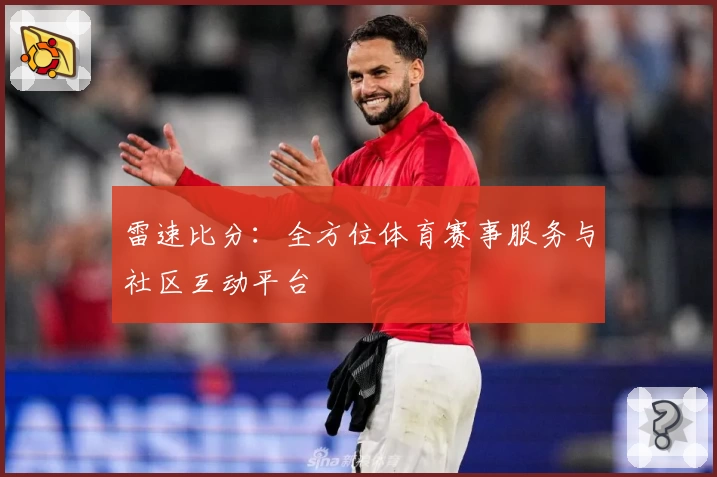 雷速比分：全方位体育赛事服务与社区互动平台