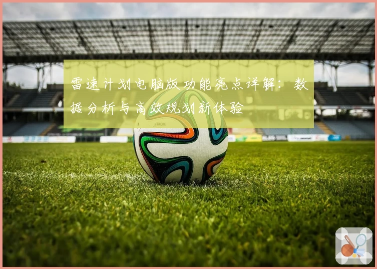 雷速计划电脑版功能亮点详解：数据分析与高效规划新体验