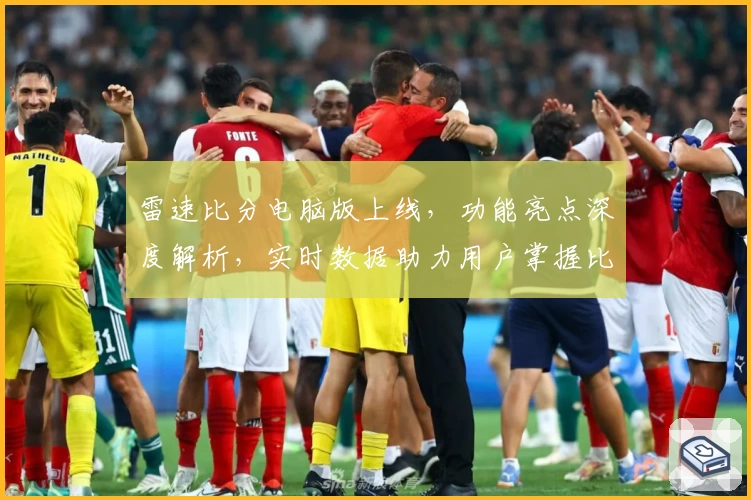 雷速比分电脑版上线，功能亮点深度解析，实时数据助力用户掌握比赛动态