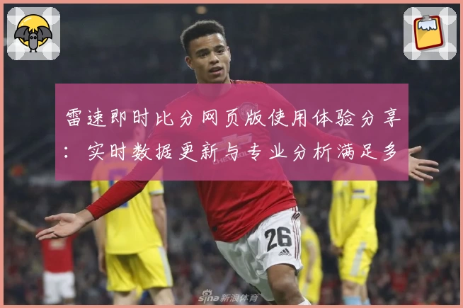 雷速即时比分网页版使用体验分享：实时数据更新与专业分析满足多样需求