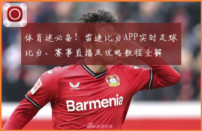 体育迷必备!雷速比分APP实时足球比分、赛事直播及攻略教程全解