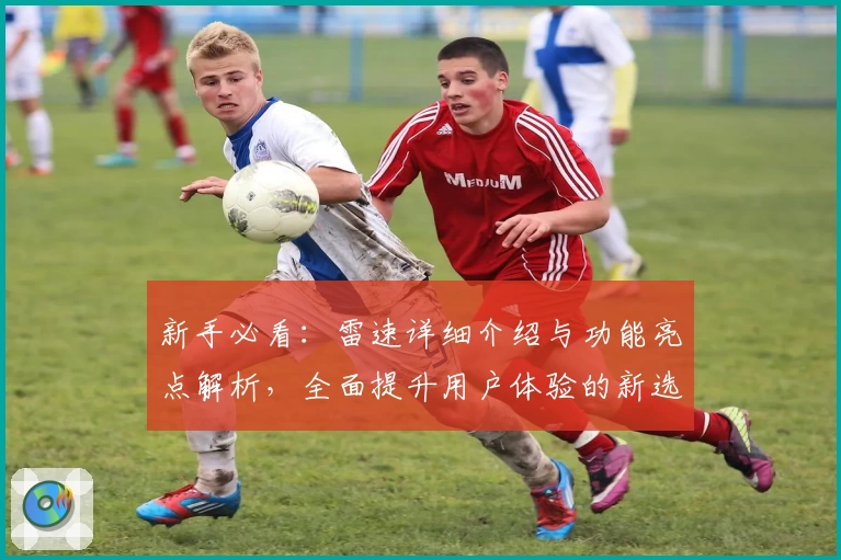 新手必看：雷速详细介绍与功能亮点解析，全面提升用户体验的新选择