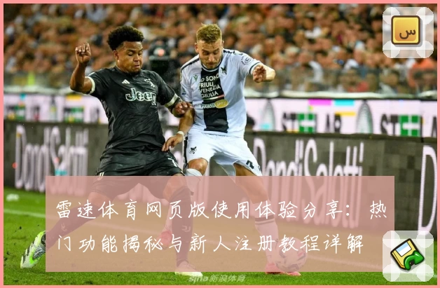 雷速体育网页版使用体验分享：热门功能揭秘与新人注册教程详解