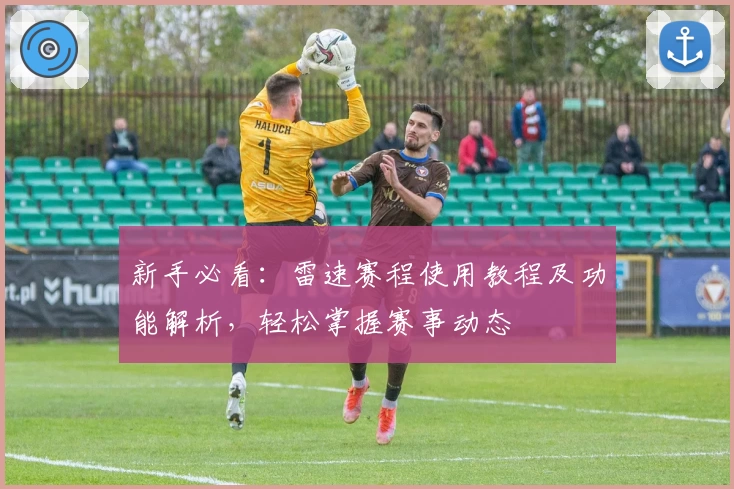 新手必看：雷速赛程使用教程及功能解析，轻松掌握赛事动态
