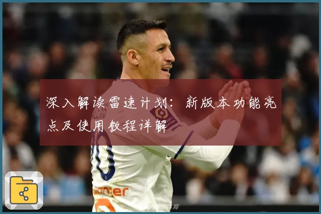 深入解读雷速计划：新版本功能亮点及使用教程详解