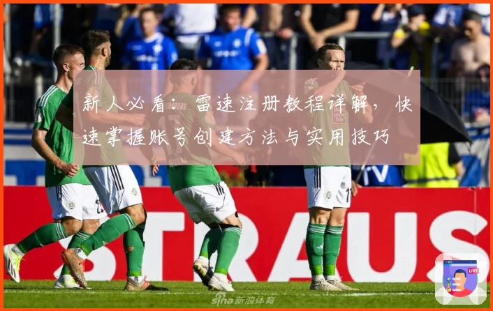 新人必看：雷速注册教程详解，快速掌握账号创建方法与实用技巧