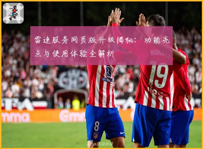 雷速服务网页版升级揭秘：功能亮点与使用体验全解析