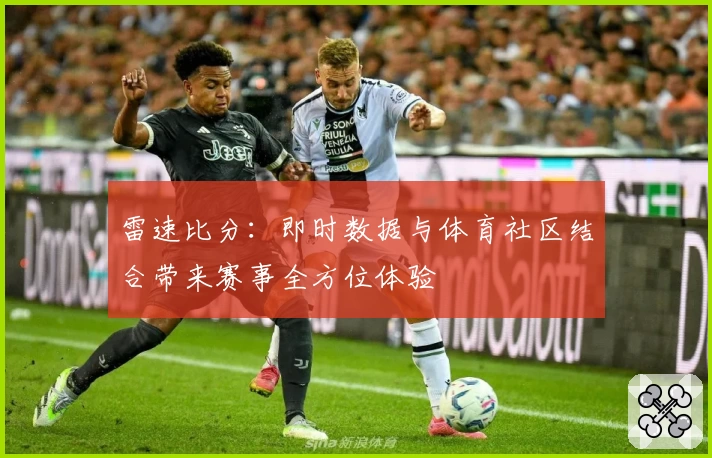 雷速比分：即时数据与体育社区结合带来赛事全方位体验