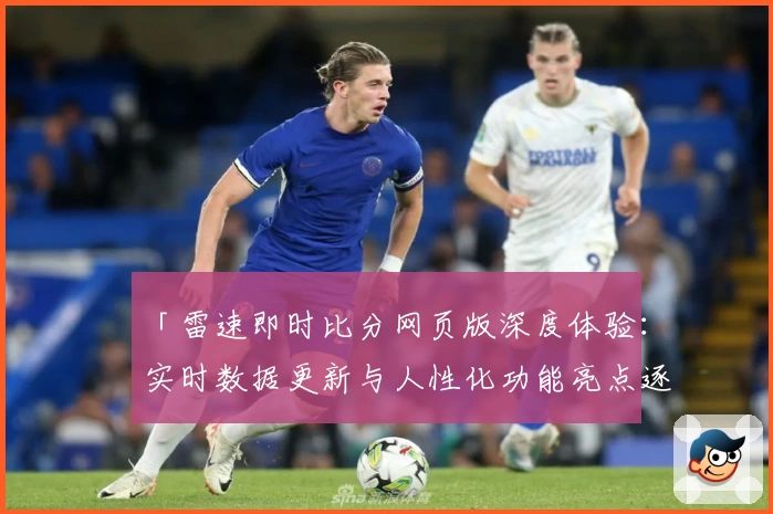 「雷速即时比分网页版深度体验：实时数据更新与人性化功能亮点逐一解析」