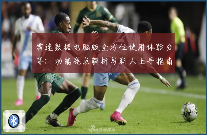 雷速数据电脑版全方位使用体验分享：功能亮点解析与新人上手指南