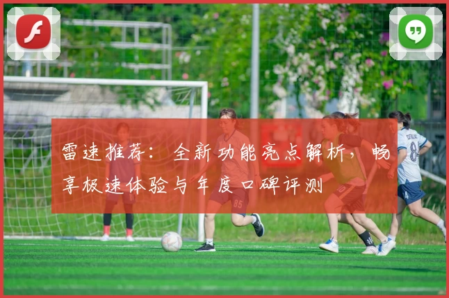 雷速推荐：全新功能亮点解析，畅享极速体验与年度口碑评测