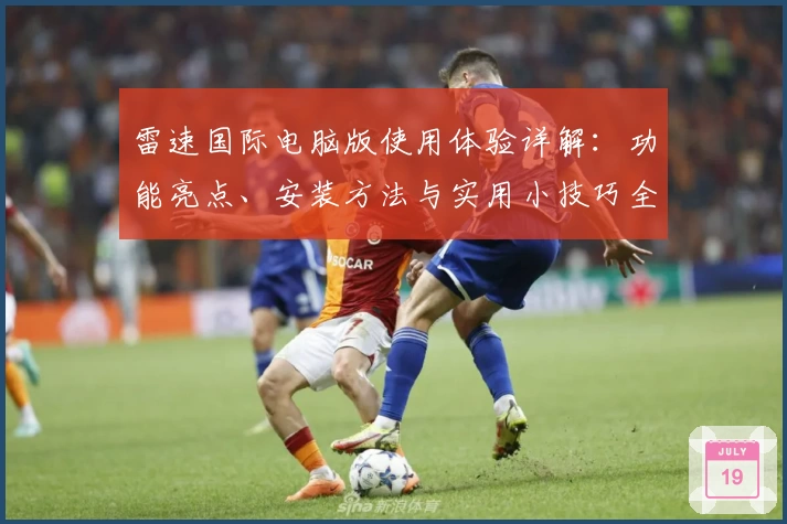 雷速国际电脑版使用体验详解：功能亮点、安装方法与实用小技巧全解析