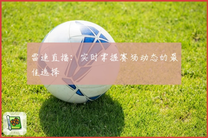 雷速直播：实时掌握赛场动态的最佳选择