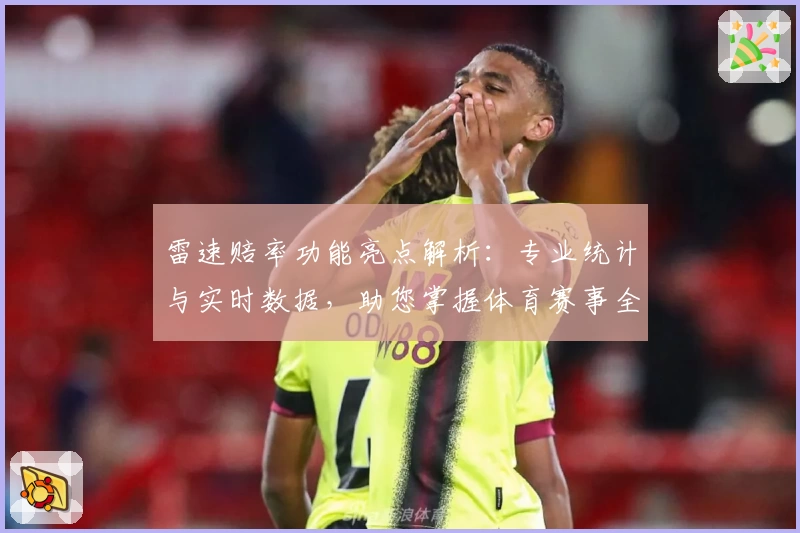 雷速赔率功能亮点解析：专业统计与实时数据，助您掌握体育赛事全貌