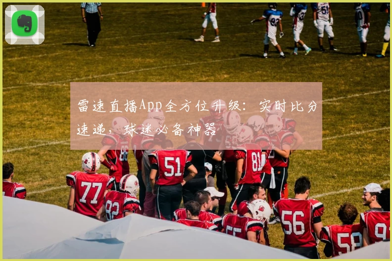 雷速直播App全方位升级：实时比分速递，球迷必备神器