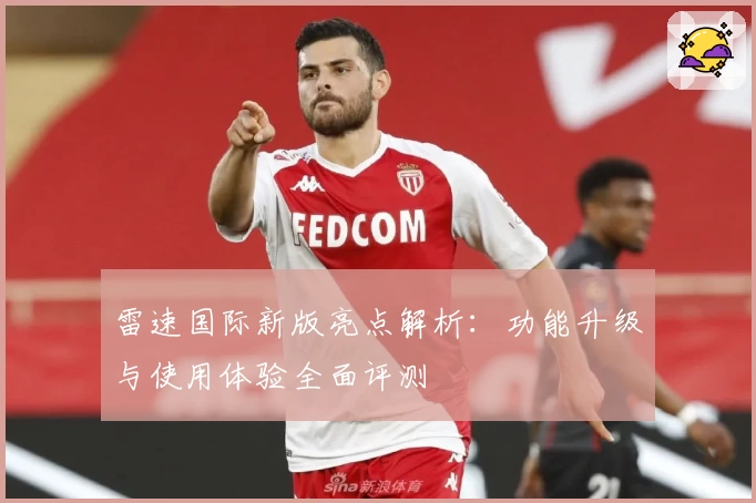 雷速国际新版亮点解析：功能升级与使用体验全面评测