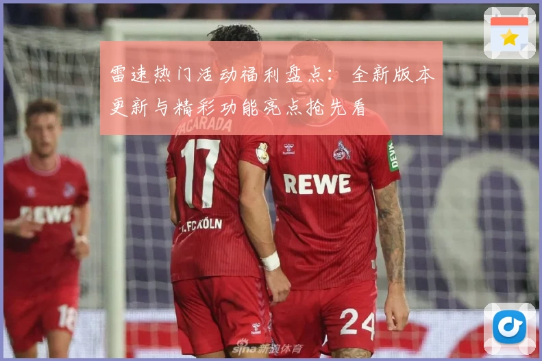 雷速热门活动福利盘点：全新版本更新与精彩功能亮点抢先看