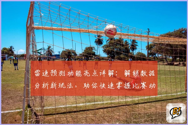 雷速预测功能亮点详解:解锁数据分析新玩法,助你快速掌握比赛动态