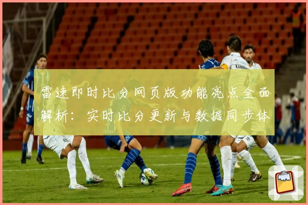 雷速即时比分网页版功能亮点全面解析：实时比分更新与数据同步体验优化