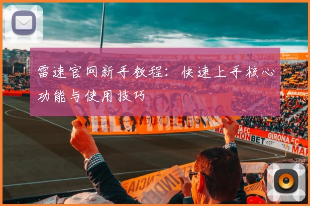 雷速官网新手教程：快速上手核心功能与使用技巧