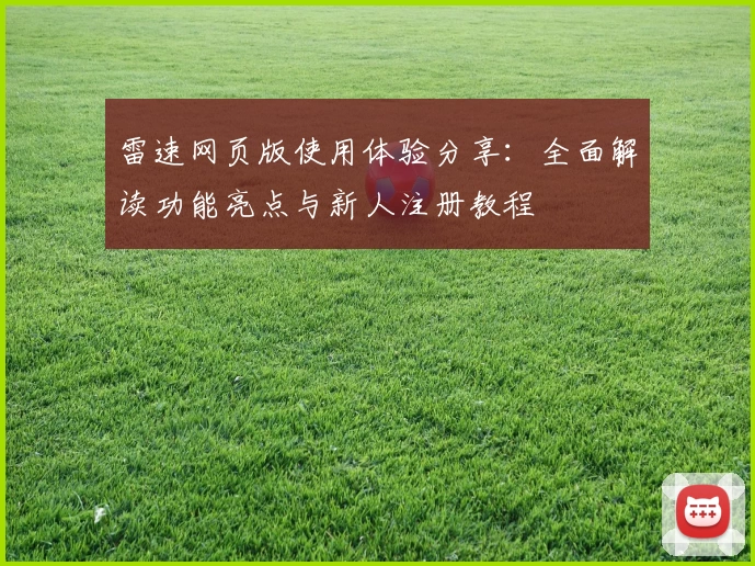 雷速网页版使用体验分享：全面解读功能亮点与新人注册教程