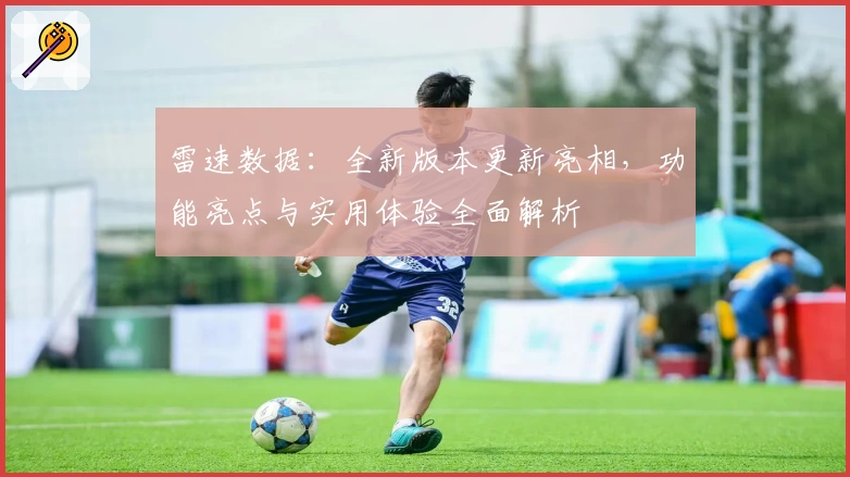 雷速数据：全新版本更新亮相，功能亮点与实用体验全面解析