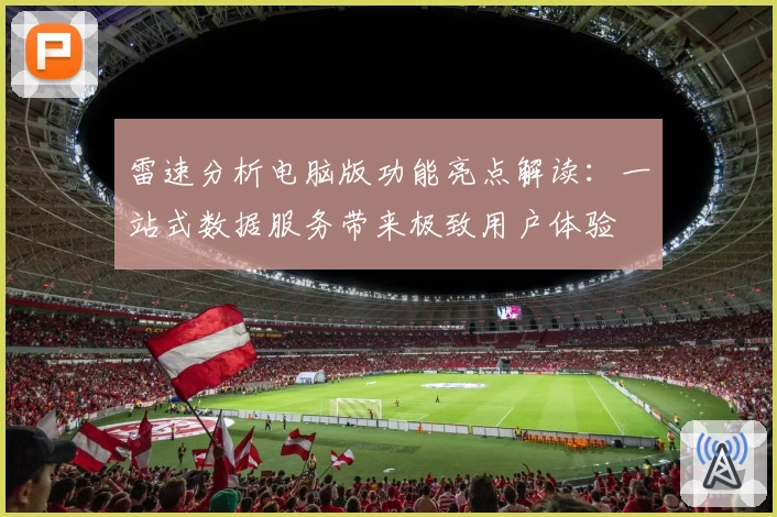 雷速分析电脑版功能亮点解读:一站式数据服务带来极致用户体验