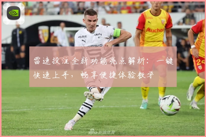 雷速投注全新功能亮点解析：一键快速上手，畅享便捷体验教学