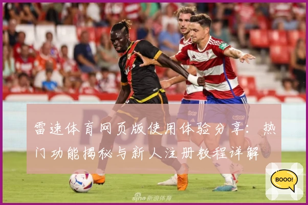 雷速体育网页版使用体验分享：热门功能揭秘与新人注册教程详解