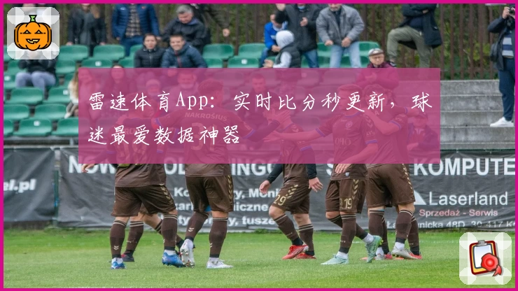 雷速体育App：实时比分秒更新，球迷最爱数据神器