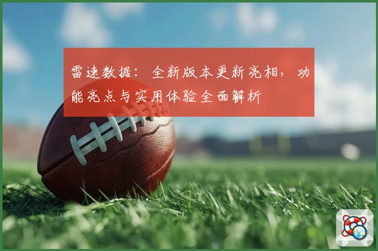 雷速数据：全新版本更新亮相，功能亮点与实用体验全面解析