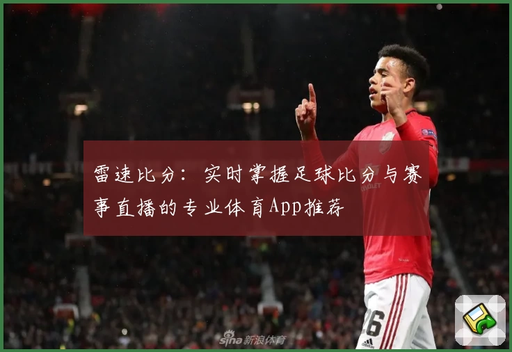 雷速比分：实时掌握足球比分与赛事直播的专业体育App推荐