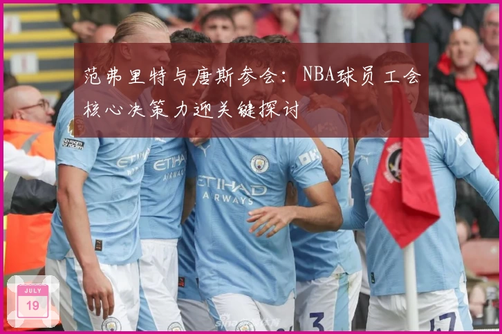 范弗里特与唐斯参会：NBA球员工会核心决策力迎关键探讨