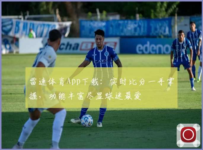 雷速体育App下载：实时比分一手掌握，功能丰富尽显球迷最爱