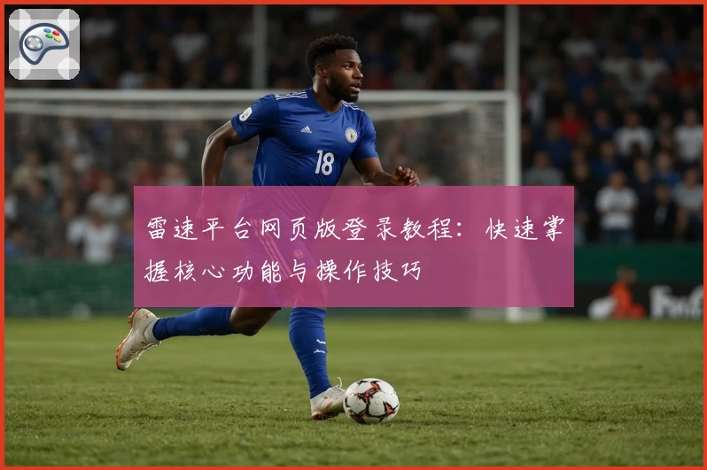 雷速平台网页版登录教程:快速掌握核心功能与操作技巧