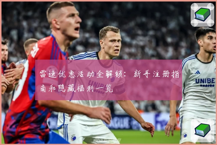 雷速优惠活动全解锁：新手注册指南和隐藏福利一览