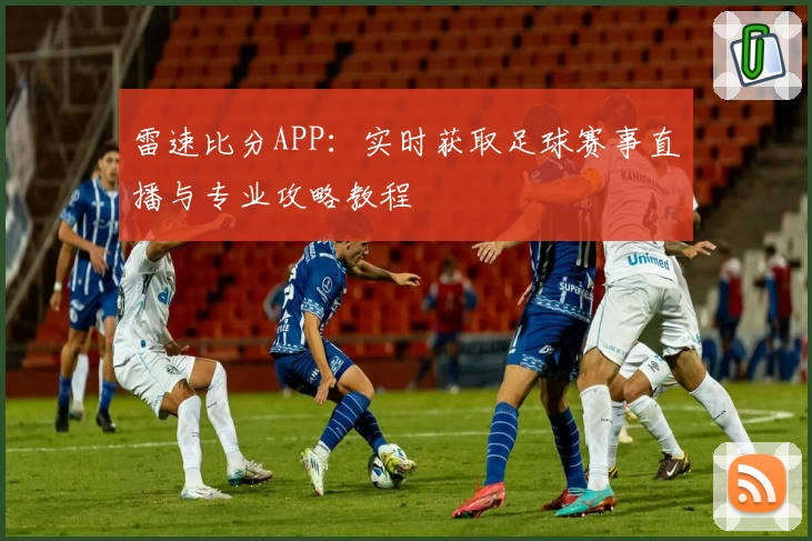 雷速比分APP：实时获取足球赛事直播与专业攻略教程