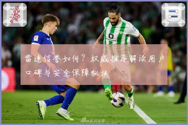 雷速信誉如何？权威推荐解读用户口碑与安全保障秘诀