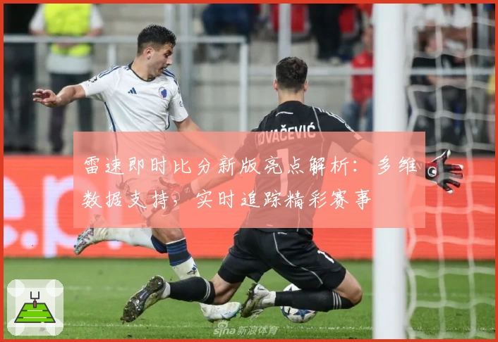 雷速即时比分新版亮点解析:多维数据支持,实时追踪精彩赛事