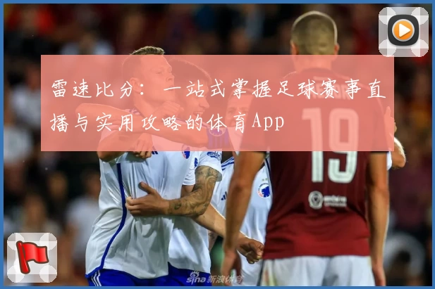 雷速比分：一站式掌握足球赛事直播与实用攻略的体育App