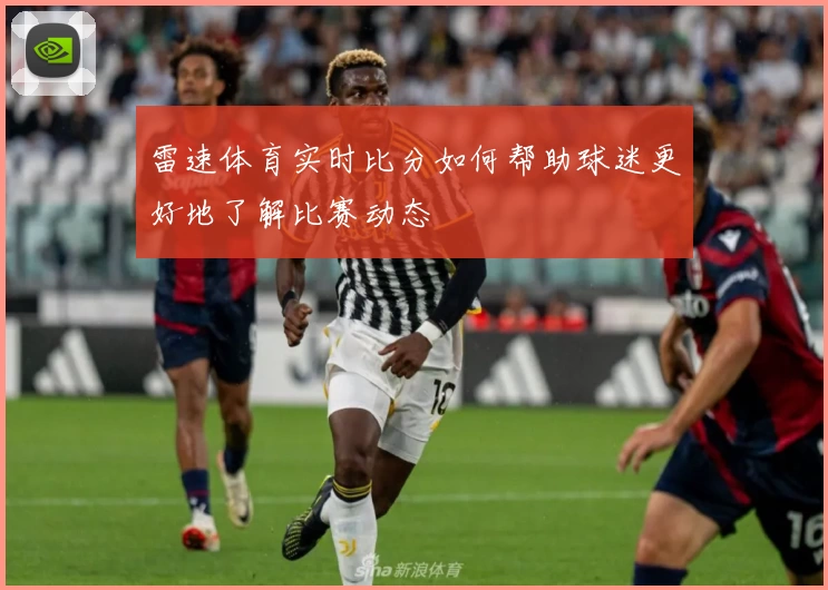 雷速体育实时比分如何帮助球迷更好地了解比赛动态