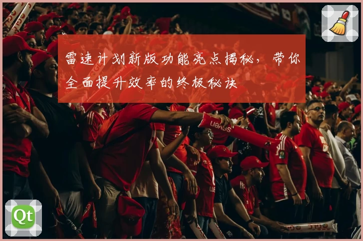 雷速计划新版功能亮点揭秘，带你全面提升效率的终极秘诀