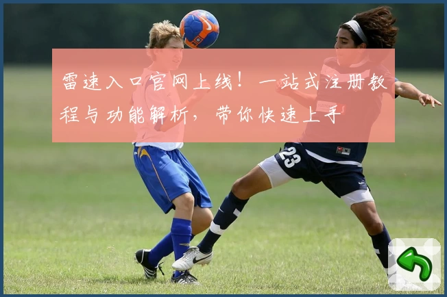 雷速入口官网上线！一站式注册教程与功能解析，带你快速上手