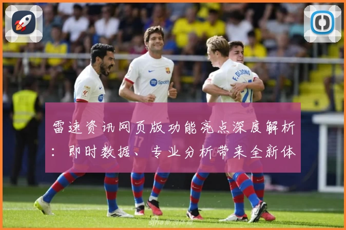 雷速资讯网页版功能亮点深度解析：即时数据、专业分析带来全新体验
