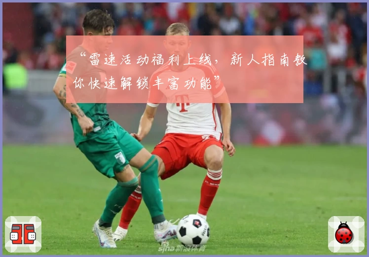 “雷速活动福利上线,新人指南教你快速解锁丰富功能”