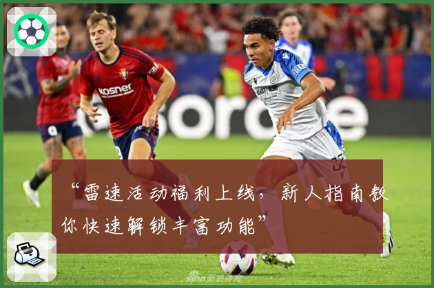“雷速活动福利上线,新人指南教你快速解锁丰富功能”